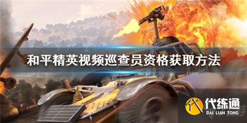 和平精英视频巡查员资格获取方法_详细教程攻略说明